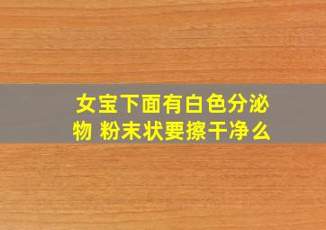 女宝下面有白色分泌物 粉末状要擦干净么